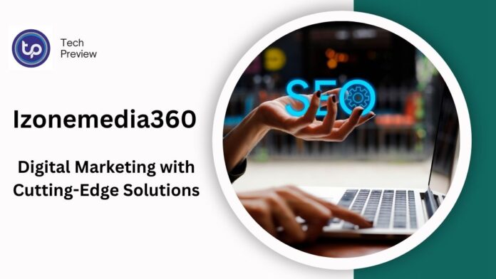 Izonemedia360: Revolutionizing Digital Marketing with Cutting-Edge Solutions